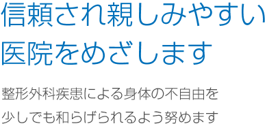 信頼され親しみやすい医院をめざします 整形外科疾患による身体の不自由を少しでも和らげられるよう努めます